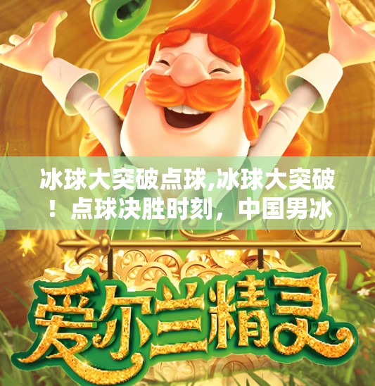 冰球大突破点球,冰球大突破!点球决胜时刻,中国男冰逆袭震撼全场!