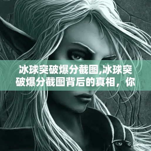 冰球突破爆分截图,冰球突破爆分截图背后的真相，你看到的高光时刻可能只是算法的陷阱！