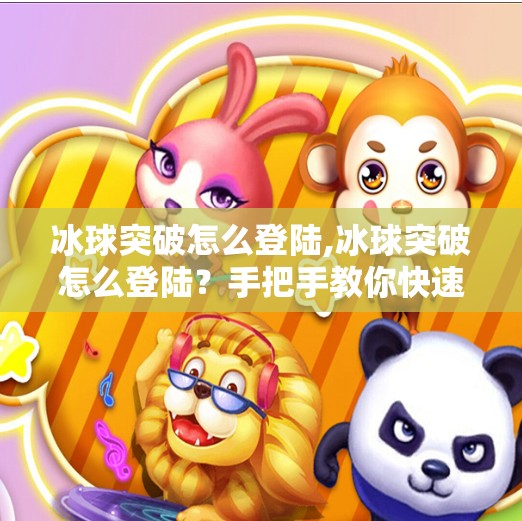 冰球突破怎么登陆,冰球突破怎么登陆？手把手教你快速进入游戏世界！