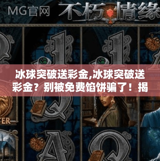 冰球突破送彩金,冰球突破送彩金?别被免费馅饼骗了!揭秘背后的套路与风险