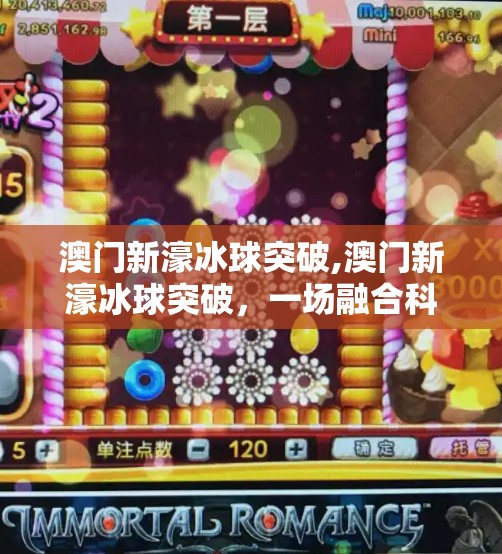 澳门新濠冰球突破,澳门新濠冰球突破，一场融合科技与娱乐的沉浸式盛宴