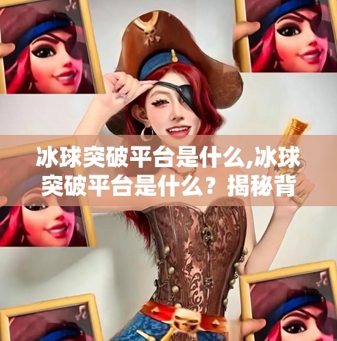 冰球突破平台是什么,冰球突破平台是什么？揭秘背后的游戏机制与用户真相