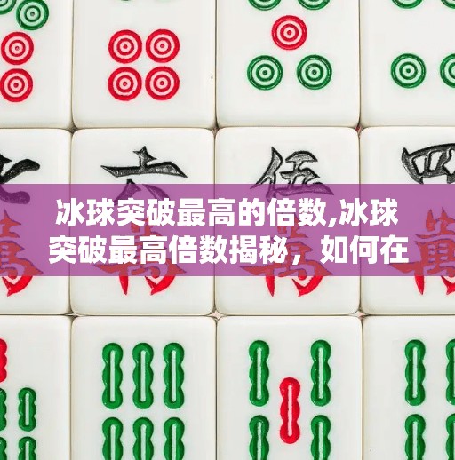 冰球突破最高的倍数,冰球突破最高倍数揭秘,如何在娱乐中理性博弈?