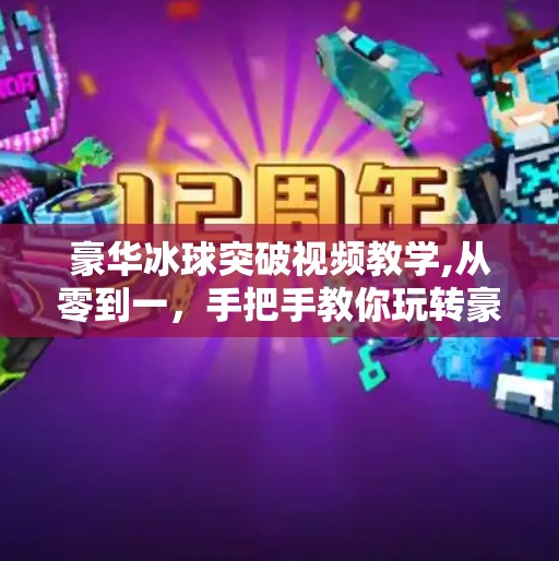 豪华冰球突破视频教学,从零到一,手把手教你玩转豪华冰球突破视频教学—新手也能秒变高手!
