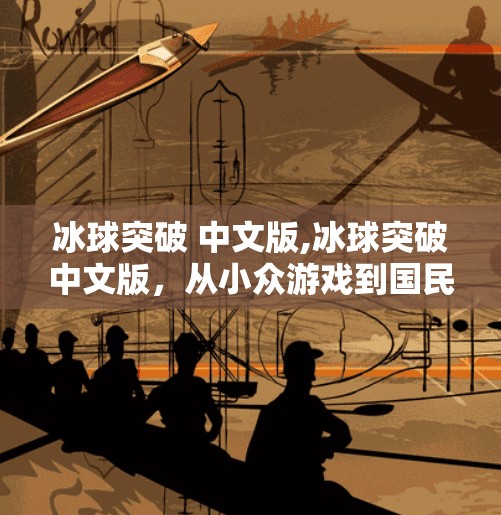 冰球突破 中文版,冰球突破中文版,从小众游戏到国民级爆款的逆袭之路
