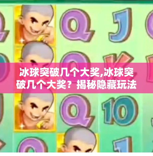 冰球突破几个大奖,冰球突破几个大奖?揭秘隐藏玩法与真实中奖概率,你真的懂这个游戏吗?
