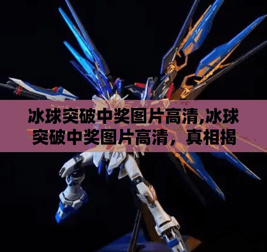 冰球突破中奖图片高清,冰球突破中奖图片高清,真相揭秘与避坑指南!