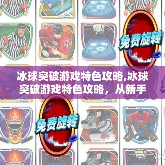 冰球突破游戏特色攻略,冰球突破游戏特色攻略,从新手到高手的进阶秘籍,轻松掌握高分技巧!