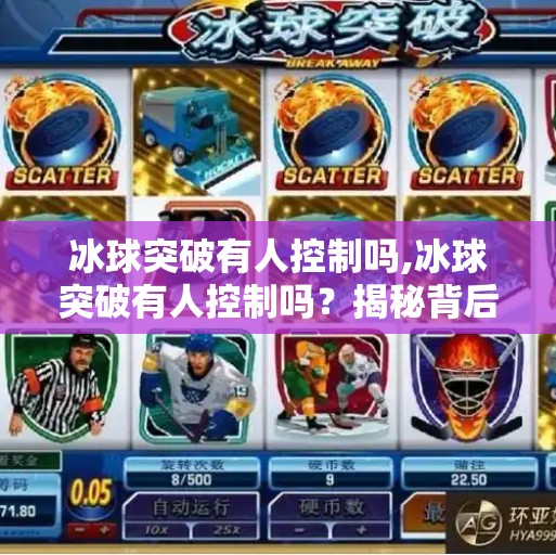 冰球突破有人控制吗,冰球突破有人控制吗？揭秘背后的真相与玩家必知的避坑指南！