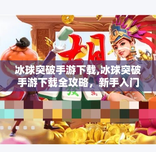 冰球突破手游下载,冰球突破手游下载全攻略,新手入门到高手进阶,轻松玩转冰雪竞技!