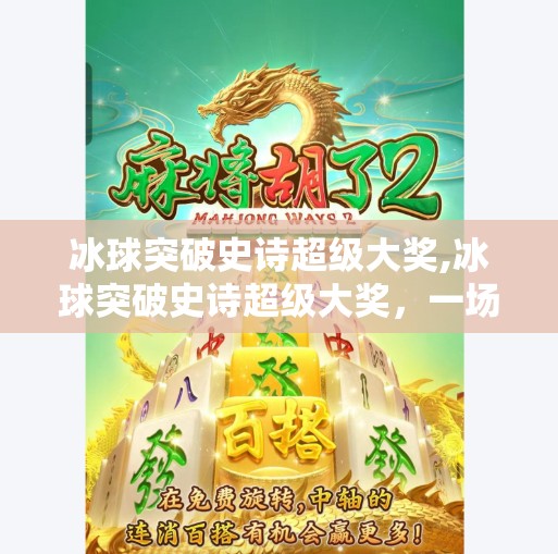 冰球突破史诗超级大奖,冰球突破史诗超级大奖,一场数字游戏背后的狂欢与沉思