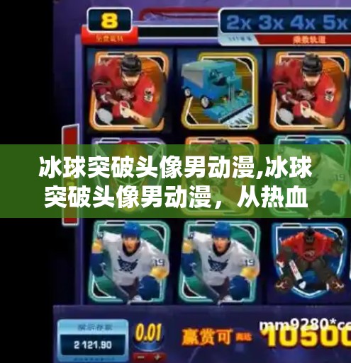 冰球突破头像男动漫,冰球突破头像男动漫，从热血竞技到青春共鸣的视觉符号