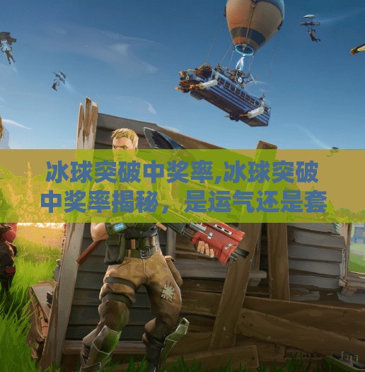冰球突破中奖率,冰球突破中奖率揭秘,是运气还是套路?真相让人意想不到!