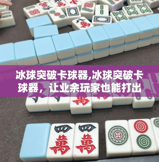 冰球突破卡球器,冰球突破卡球器，让业余玩家也能打出职业级手感的神器？