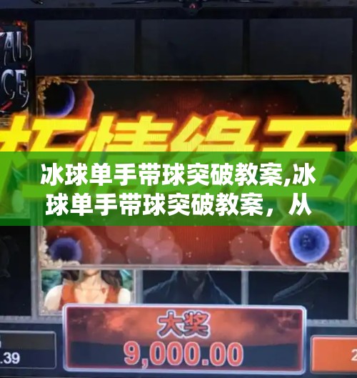 冰球单手带球突破教案,冰球单手带球突破教案,从基础到实战,教你练出赛场上的速度与激情