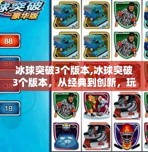 冰球突破3个版本,冰球突破3个版本，从经典到创新，玩家如何选择最适合自己的玩法？