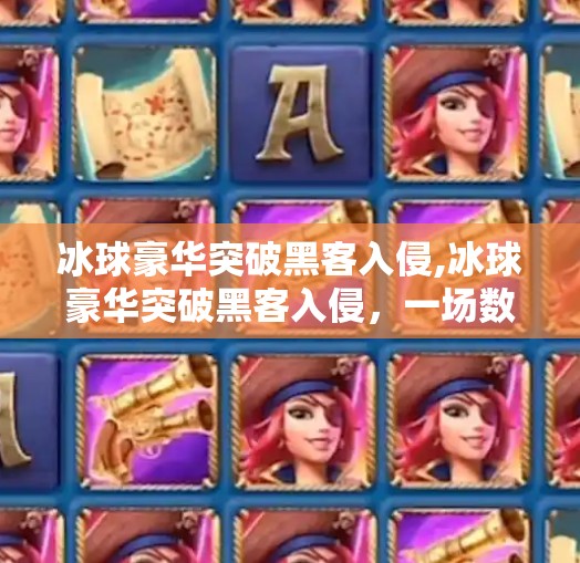 冰球豪华突破黑客入侵,冰球豪华突破黑客入侵,一场数字与热血的极限碰撞