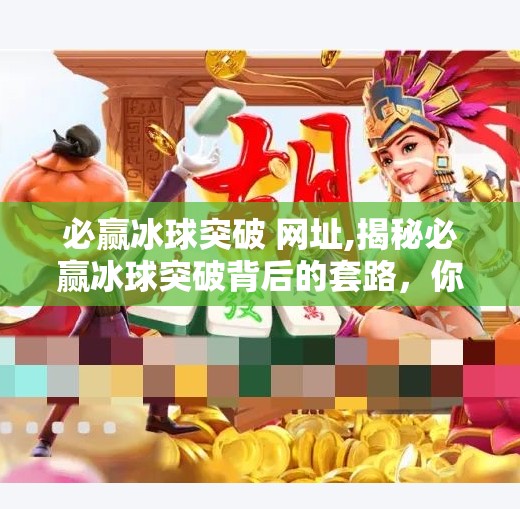 必赢冰球突破 网址,揭秘必赢冰球突破背后的套路，你以为的稳赚不赔，其实是精心设计的陷阱！