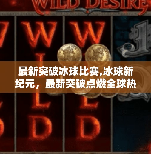 最新突破冰球比赛,冰球新纪元,最新突破点燃全球热血激情!