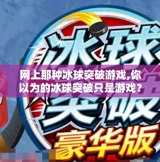 网上那种冰球突破游戏,你以为的冰球突破只是游戏?其实它正在悄悄改变你的大脑!