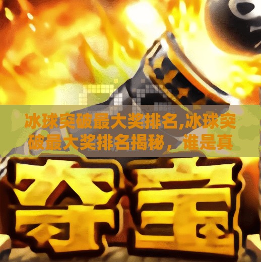 冰球突破最大奖排名,冰球突破最大奖排名揭秘,谁是真正的冰上王者?