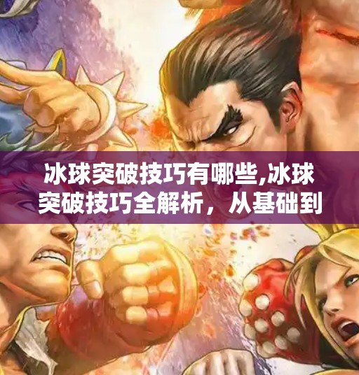 冰球突破技巧有哪些,冰球突破技巧全解析,从基础到进阶,助你成为赛场上的速度与激情担当!