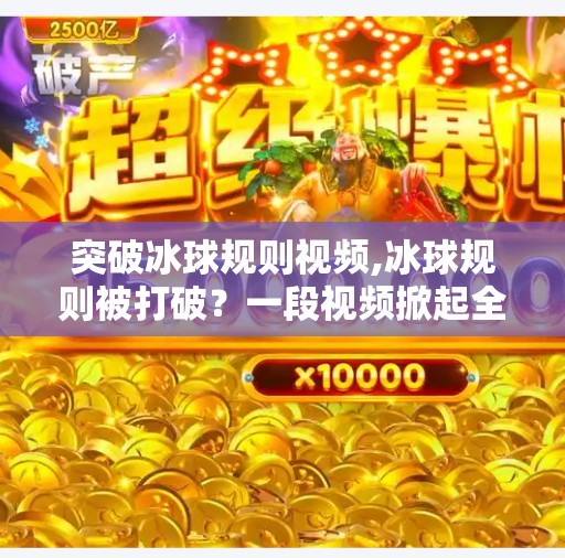 突破冰球规则视频,冰球规则被打破？一段视频掀起全球热议，是创新还是越界？