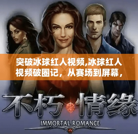 突破冰球红人视频,冰球红人视频破圈记,从赛场到屏幕,他如何用镜头点燃千万粉丝的热情?