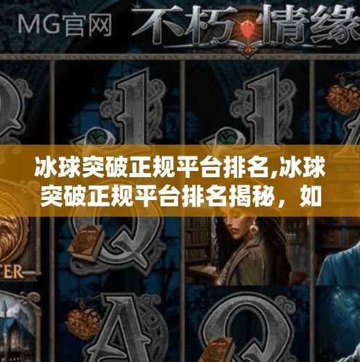 冰球突破正规平台排名,冰球突破正规平台排名揭秘,如何避开陷阱,找到真正靠谱的在线娱乐选择?