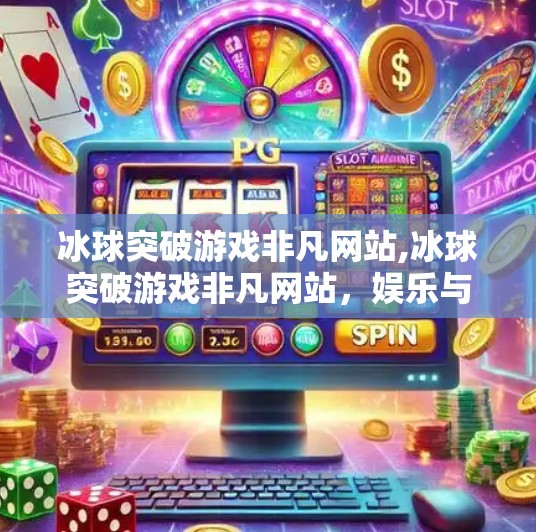 冰球突破游戏非凡网站,冰球突破游戏非凡网站，娱乐与策略的完美融合，为何它成为玩家新宠？