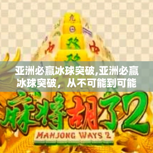 亚洲必赢冰球突破,亚洲必赢冰球突破,从不可能到可能的逆袭之路
