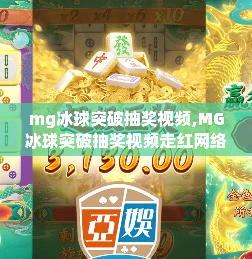 mg冰球突破抽奖视频,MG冰球突破抽奖视频走红网络，背后藏着怎样的上头密码？