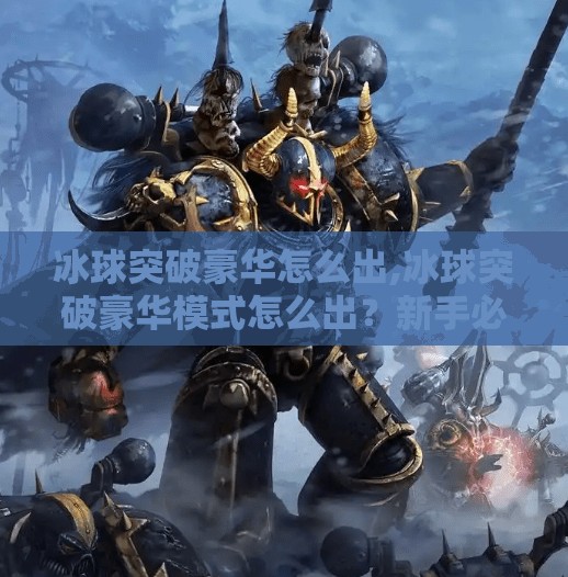 冰球突破豪华怎么出,冰球突破豪华模式怎么出?新手必看的实战技巧与隐藏玩法揭秘!