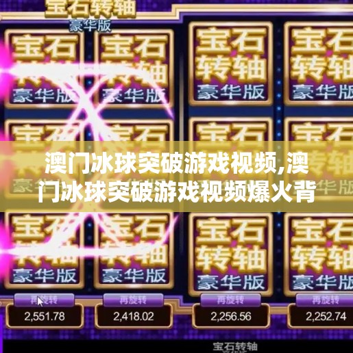 澳门冰球突破游戏视频,澳门冰球突破游戏视频爆火背后,一场运气神话的全民狂欢与心理陷阱