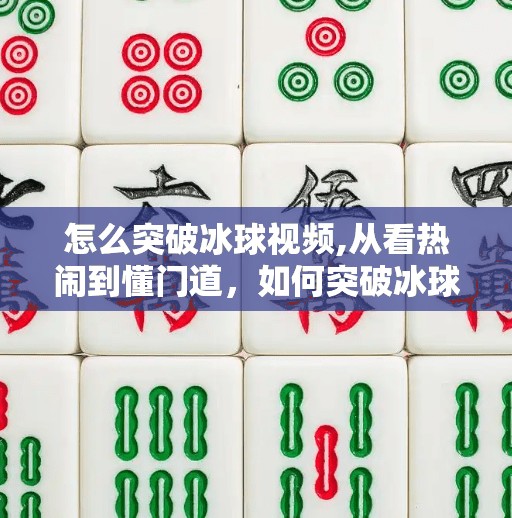 怎么突破冰球视频,从看热闹到懂门道,如何突破冰球视频的观看瓶颈?