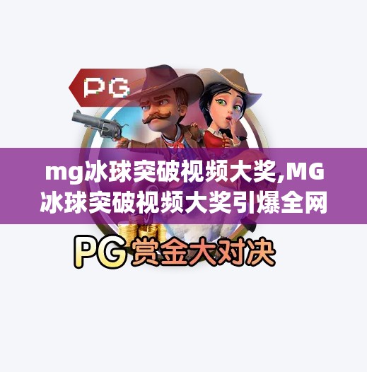 mg冰球突破视频大奖,MG冰球突破视频大奖引爆全网!普通人也能成为冰球达人的逆袭之路