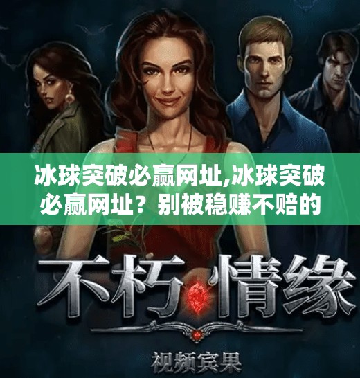 冰球突破必赢网址,冰球突破必赢网址?别被稳赚不赔的谎言骗了!