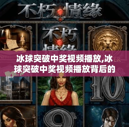 冰球突破中奖视频播放,冰球突破中奖视频播放背后的真相,是运气还是套路?