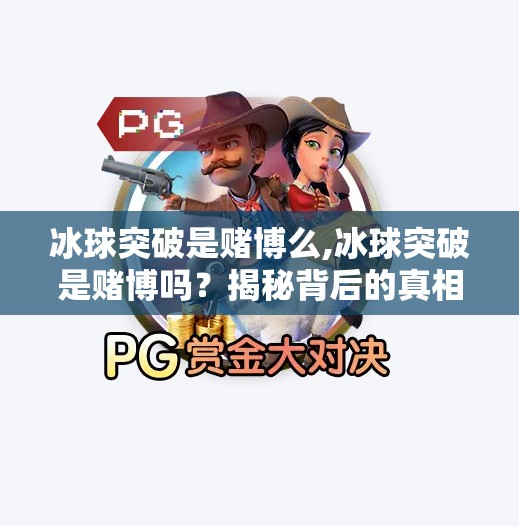 冰球突破是赌博么,冰球突破是赌博吗?揭秘背后的真相与风险