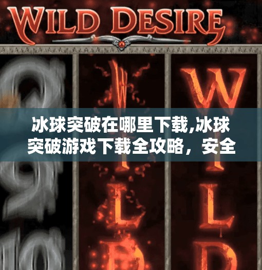 冰球突破在哪里下载,冰球突破游戏下载全攻略,安全渠道+避坑指南,新手也能轻松上手!
