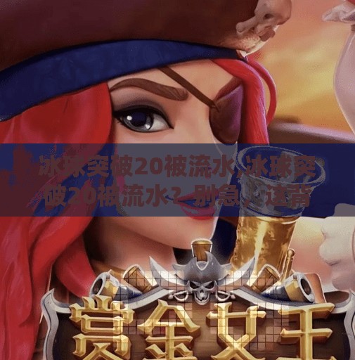 冰球突破20被流水,冰球突破20被流水?别急,这背后藏着的不只是游戏,更是一种时代情绪