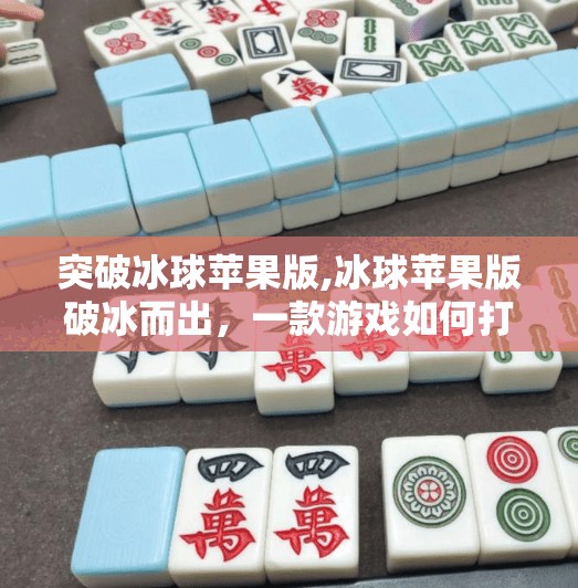 突破冰球苹果版,冰球苹果版破冰而出,一款游戏如何打破平台壁垒,赢得全球玩家的心?