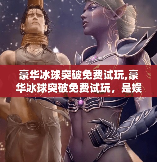 豪华冰球突破免费试玩,豪华冰球突破免费试玩，是娱乐新宠，还是陷阱陷阱？