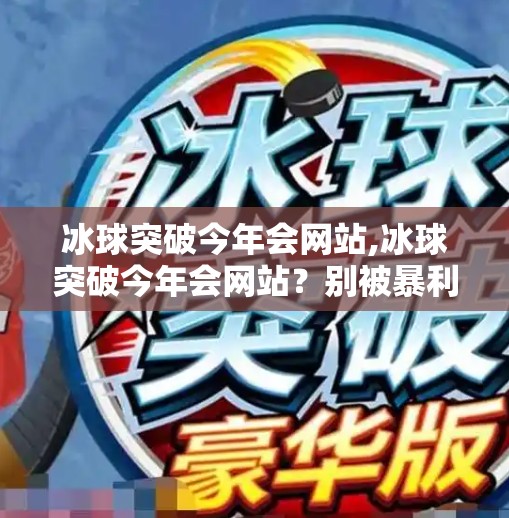 冰球突破今年会网站,冰球突破今年会网站?别被暴利神话骗了!揭秘背后的风险与真相