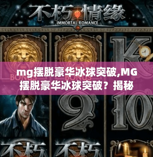 mg摆脱豪华冰球突破,MG摆脱豪华冰球突破?揭秘背后的游戏设计逻辑与玩家心理博弈