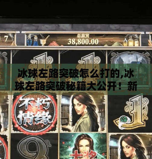 冰球左路突破怎么打的,冰球左路突破秘籍大公开!新手也能秒变战术大师!