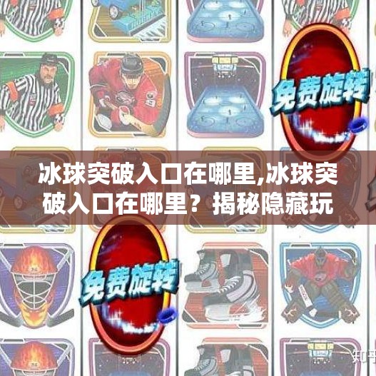 冰球突破入口在哪里,冰球突破入口在哪里？揭秘隐藏玩法与新手避坑指南！