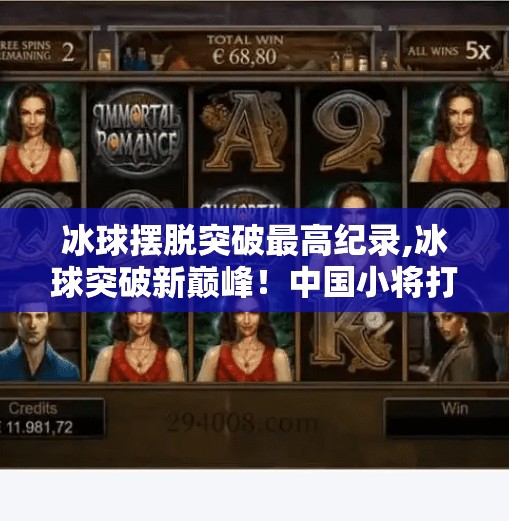 冰球摆脱突破最高纪录,冰球突破新巅峰!中国小将打破最快突破纪录,背后藏着怎样的成长密码?