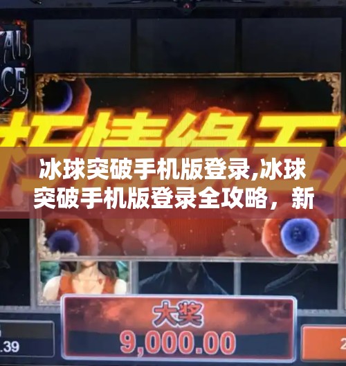 冰球突破手机版登录,冰球突破手机版登录全攻略,新手入门与进阶技巧大揭秘!