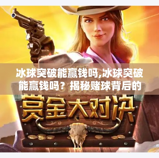 冰球突破能赢钱吗,冰球突破能赢钱吗?揭秘赌球背后的真相与风险!